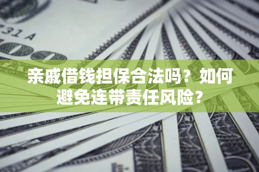 武汉亲戚借钱担保合法吗？如何避免连带责任风险？