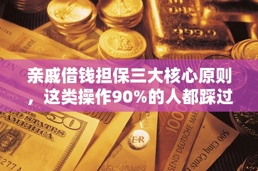 武汉亲戚借钱担保三大核心原则，这类操作90%的人都踩过坑！附法院判决案例