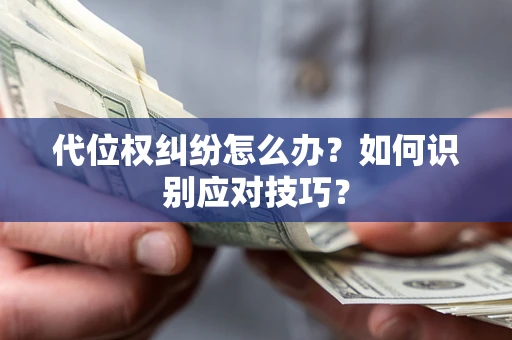 武汉代位权纠纷怎么办？如何识别应对技巧？