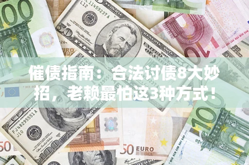 武汉催债指南：合法讨债8大妙招，老赖最怕这3种方式！