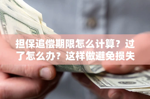 武汉担保追偿期限怎么计算？过了怎么办？这样做避免损失！