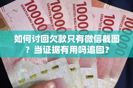 武汉如何讨回欠款只有微信截图？当证据有用吗追回？