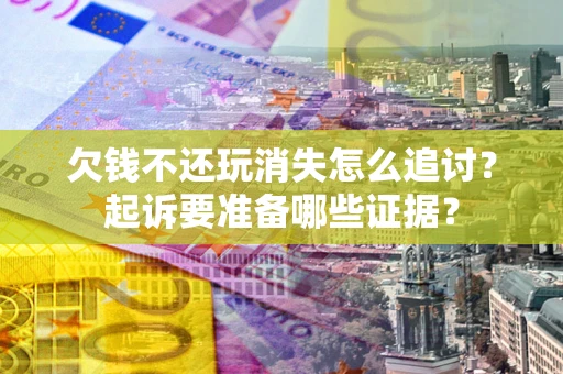 武汉欠钱不还玩消失怎么追讨？起诉要准备哪些证据？