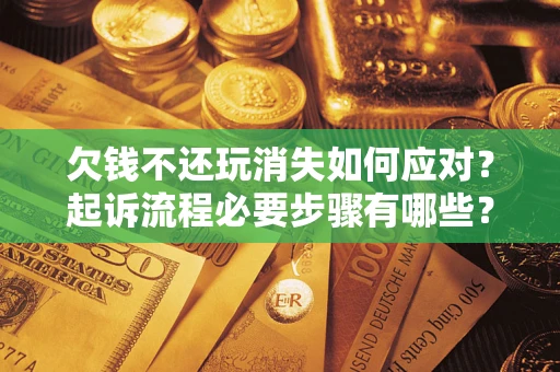 武汉欠钱不还玩消失如何应对？起诉流程必要步骤有哪些？