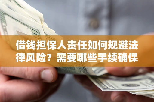 武汉借钱担保人责任如何规避法律风险？需要哪些手续确保安全？