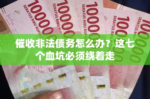 武汉催收非法债务怎么办？这七个血坑必须绕着走
