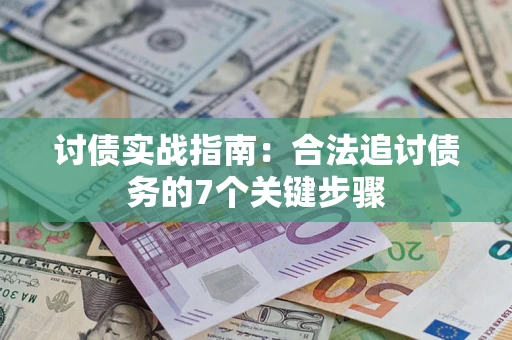 武汉讨债实战指南：合法追讨债务的7个关键步骤