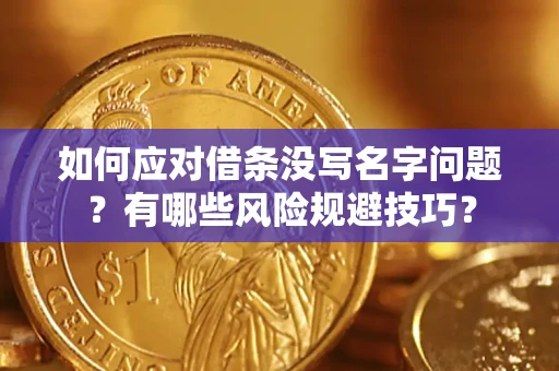 武汉如何应对借条没写名字问题？有哪些风险规避技巧？