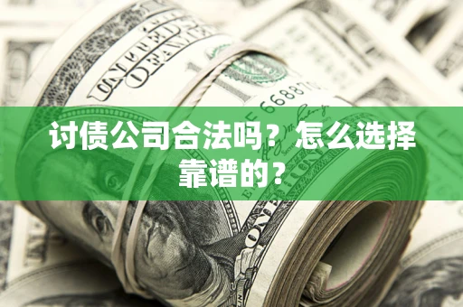 武汉讨债公司合法吗？怎么选择靠谱的？
