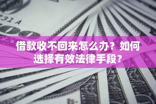 武汉借款收不回来怎么办？如何选择有效法律手段？