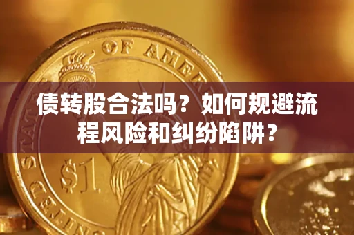 武汉债转股合法吗？如何规避流程风险和纠纷陷阱？
