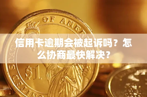 武汉信用卡逾期会被起诉吗？怎么协商最快解决？