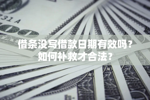 武汉借条没写借款日期有效吗？如何补救才合法？