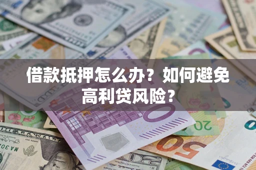 武汉借款抵押怎么办？如何避免高利贷风险？