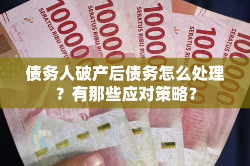 武汉债务人破产后债务怎么处理？有那些应对策略？