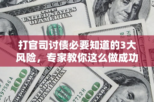 武汉打官司讨债必要知道的3大风险，专家教你这么做成功率飙升