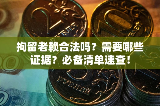武汉拘留老赖合法吗？需要哪些证据？必备清单速查！