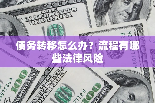 武汉债务转移怎么办？流程有哪些法律风险