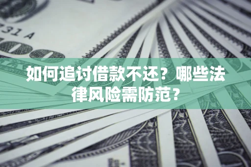 武汉如何追讨借款不还？哪些法律风险需防范？