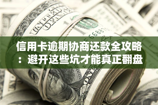 武汉信用卡逾期协商还款全攻略：避开这些坑才能真正翻盘