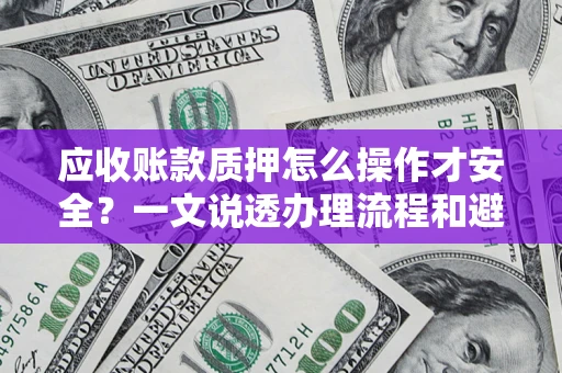 武汉应收账款质押怎么操作才安全？一文说透办理流程和避险绝招